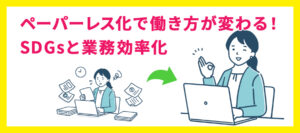ペーパーレス化で働き方が変わる！SDGsと業務効率化